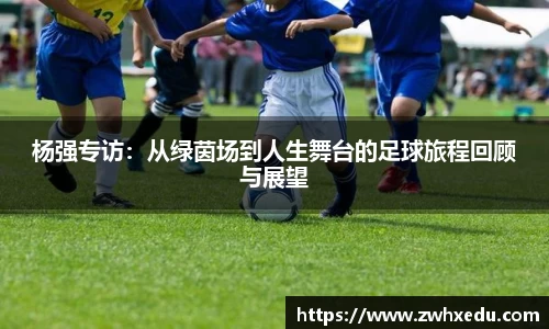 杨强专访：从绿茵场到人生舞台的足球旅程回顾与展望